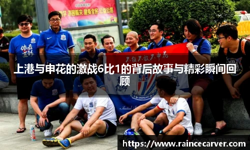 上港与申花的激战6比1的背后故事与精彩瞬间回顾
