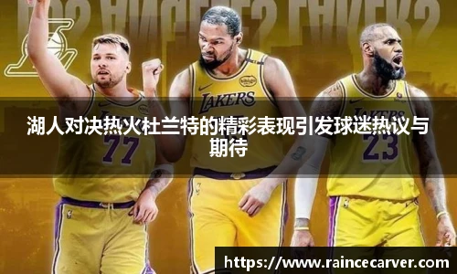 湖人对决热火杜兰特的精彩表现引发球迷热议与期待